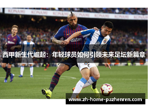 西甲新生代崛起:年轻球员如何引领未来足坛新篇章 西甲新生代崛起:年轻球员如何引领未来足坛新篇章