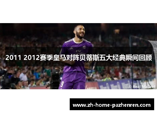 2011 2012赛季皇马对阵贝蒂斯五大经典瞬间回顾 2011 2012赛季皇马对阵贝蒂斯五大经典瞬间回顾