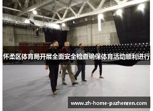 怀柔区体育局开展全面安全检查确保体育活动顺利进行 怀柔区体育局开展全面安全检查确保体育活动顺利进行