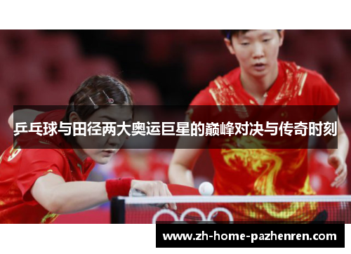 乒乓球与田径两大奥运巨星的巅峰对决与传奇时刻 乒乓球与田径两大奥运巨星的巅峰对决与传奇时刻