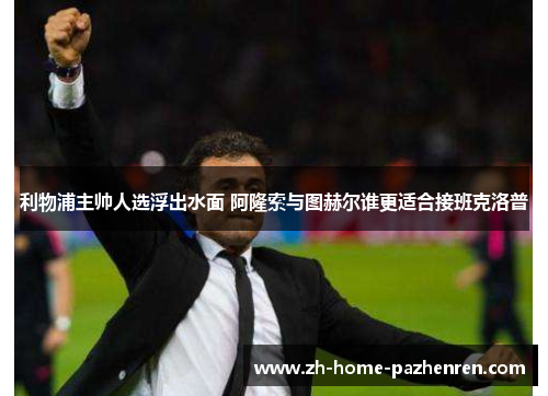 利物浦主帅人选浮出水面 阿隆索与图赫尔谁更适合接班克洛普 利物浦主帅人选浮出水面 阿隆索与图赫尔谁更适合接班克洛普
