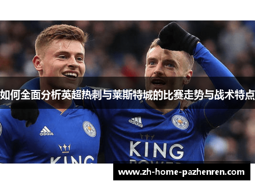 如何全面分析英超热刺与莱斯特城的比赛走势与战术特点 如何全面分析英超热刺与莱斯特城的比赛走势与战术特点