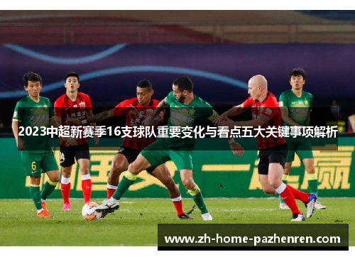 2023中超新赛季16支球队重要变化与看点五大关键事项解析 2023中超新赛季16支球队重要变化与看点五大关键事项解析