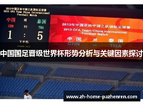 中国国足晋级世界杯形势分析与关键因素探讨 中国国足晋级世界杯形势分析与关键因素探讨