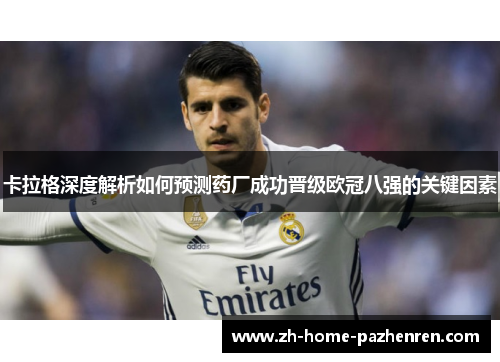 卡拉格深度解析如何预测药厂成功晋级欧冠八强的关键因素 卡拉格深度解析如何预测药厂成功晋级欧冠八强的关键因素