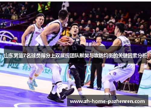 山东男篮7名球员得分上双展现团队默契与攻防均衡的关键因素分析 山东男篮7名球员得分上双展现团队默契与攻防均衡的关键因素分析