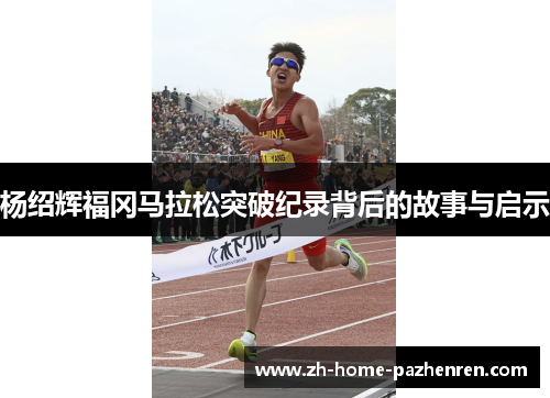 杨绍辉福冈马拉松突破纪录背后的故事与启示 杨绍辉福冈马拉松突破纪录背后的故事与启示
