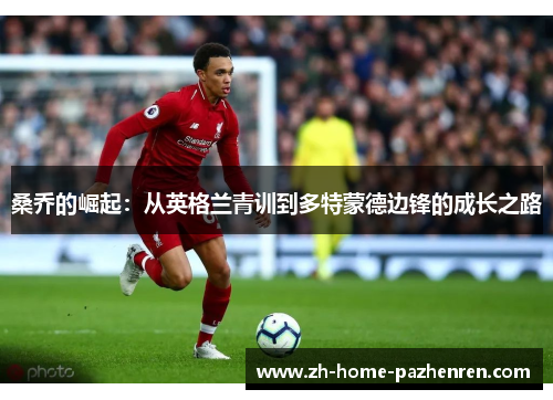 桑乔的崛起:从英格兰青训到多特蒙德边锋的成长之路 桑乔的崛起:从英格兰青训到多特蒙德边锋的成长之路