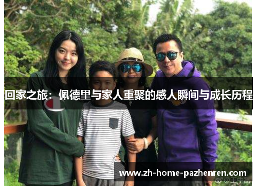 回家之旅:佩德里与家人重聚的感人瞬间与成长历程 回家之旅:佩德里与家人重聚的感人瞬间与成长历程