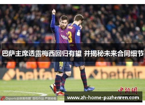 巴萨主席透露梅西回归有望 并揭秘未来合同细节 巴萨主席透露梅西回归有望 并揭秘未来合同细节