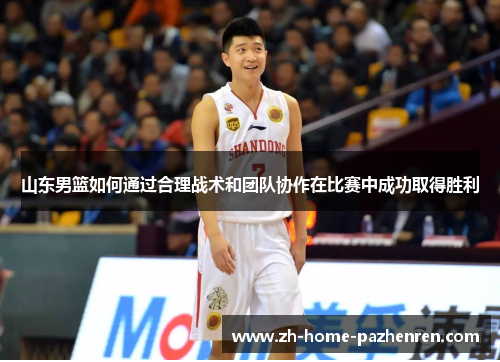 山东男篮如何通过合理战术和团队协作在比赛中成功取得胜利 山东男篮如何通过合理战术和团队协作在比赛中成功取得胜利