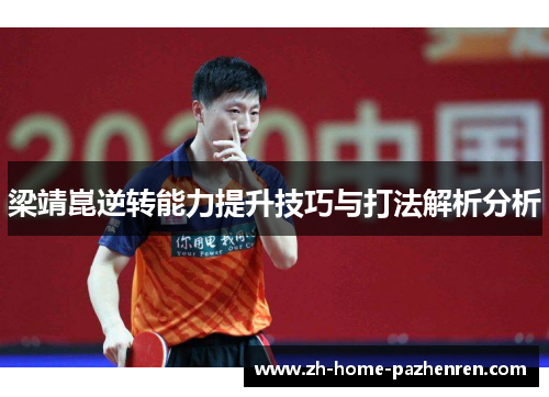 梁靖崑逆转能力提升技巧与打法解析分析 梁靖崑逆转能力提升技巧与打法解析分析