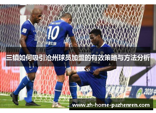 三镇如何吸引沧州球员加盟的有效策略与方法分析 三镇如何吸引沧州球员加盟的有效策略与方法分析