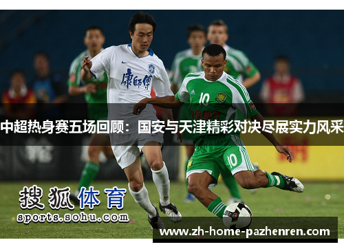 中超热身赛五场回顾：国安与天津精彩对决尽展实力风采