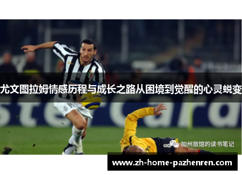尤文图拉姆情感历程与成长之路从困境到觉醒的心灵蜕变