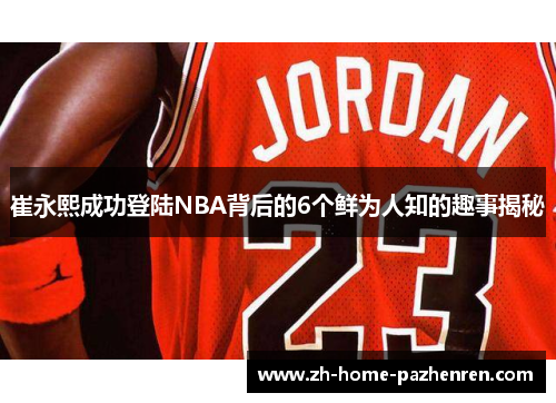 崔永熙成功登陆NBA背后的6个鲜为人知的趣事揭秘 崔永熙成功登陆NBA背后的6个鲜为人知的趣事揭秘