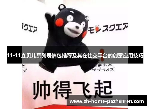 11-11森贝儿系列表情包推荐及其在社交平台的创意应用技巧 11-11森贝儿系列表情包推荐及其在社交平台的创意应用技巧