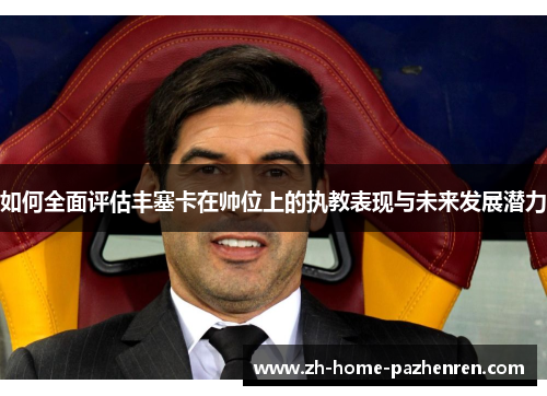 如何全面评估丰塞卡在帅位上的执教表现与未来发展潜力 如何全面评估丰塞卡在帅位上的执教表现与未来发展潜力