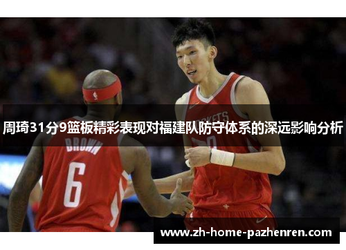 周琦31分9篮板精彩表现对福建队防守体系的深远影响分析 周琦31分9篮板精彩表现对福建队防守体系的深远影响分析