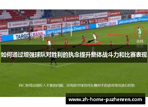 如何通过增强球队对胜利的执念提升整体战斗力和比赛表现 如何通过增强球队对胜利的执念提升整体战斗力和比赛表现