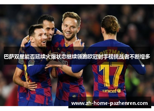 巴萨双星能否延续火爆状态继续领跑欧冠射手榜挑战者不断增多