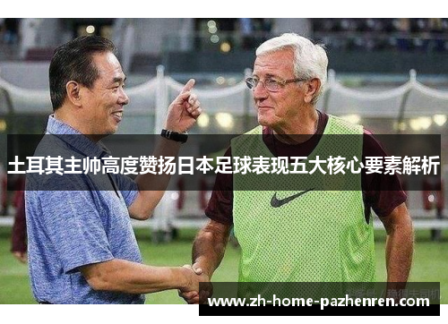 土耳其主帅高度赞扬日本足球表现五大核心要素解析