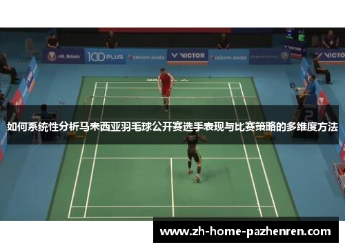 如何系统性分析马来西亚羽毛球公开赛选手表现与比赛策略的多维度方法 如何系统性分析马来西亚羽毛球公开赛选手表现与比赛策略的多维度方法
