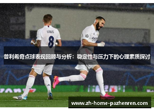 普利希奇点球表现回顾与分析:稳定性与压力下的心理素质探讨 普利希奇点球表现回顾与分析:稳定性与压力下的心理素质探讨