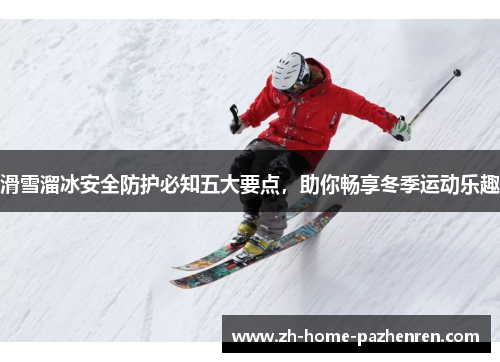 滑雪溜冰安全防护必知五大要点,助你畅享冬季运动乐趣 滑雪溜冰安全防护必知五大要点,助你畅享冬季运动乐趣