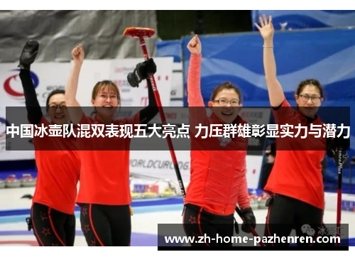 中国冰壶队混双表现五大亮点 力压群雄彰显实力与潜力