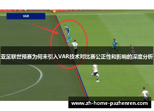 亚足联世预赛为何未引入VAR技术对比赛公正性和影响的深度分析 亚足联世预赛为何未引入VAR技术对比赛公正性和影响的深度分析