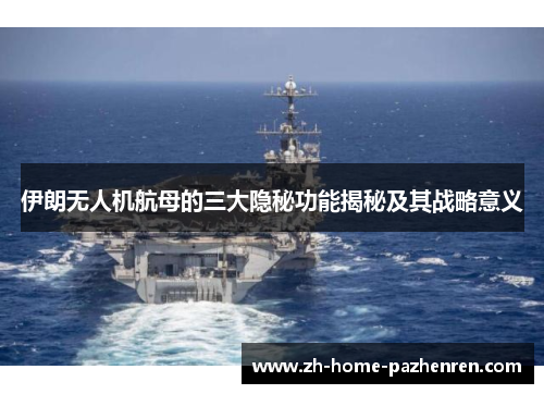 伊朗无人机航母的三大隐秘功能揭秘及其战略意义 伊朗无人机航母的三大隐秘功能揭秘及其战略意义