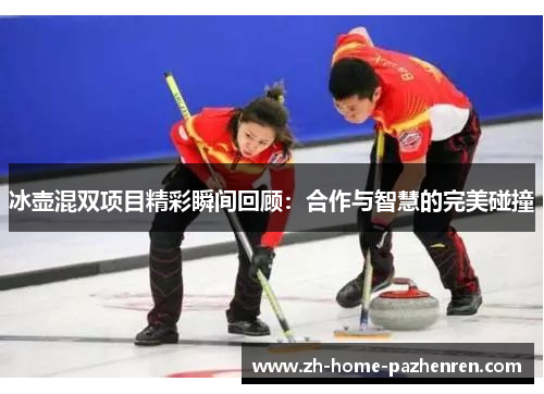 冰壶混双项目精彩瞬间回顾:合作与智慧的完美碰撞 冰壶混双项目精彩瞬间回顾:合作与智慧的完美碰撞