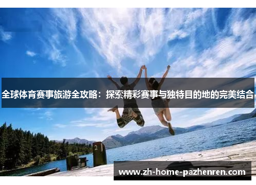 全球体育赛事旅游全攻略：探索精彩赛事与独特目的地的完美结合
