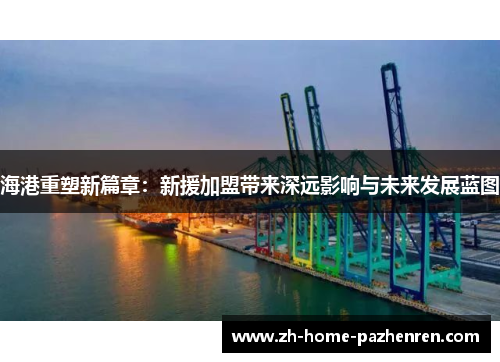 海港重塑新篇章:新援加盟带来深远影响与未来发展蓝图 海港重塑新篇章:新援加盟带来深远影响与未来发展蓝图
