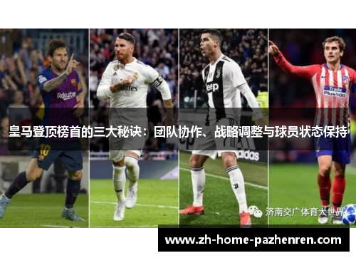皇马登顶榜首的三大秘诀:团队协作、战略调整与球员状态保持 皇马登顶榜首的三大秘诀:团队协作、战略调整与球员状态保持