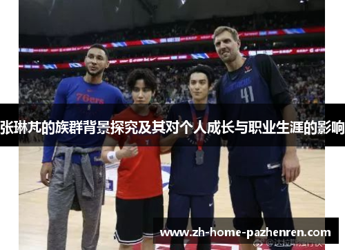 张琳芃的族群背景探究及其对个人成长与职业生涯的影响