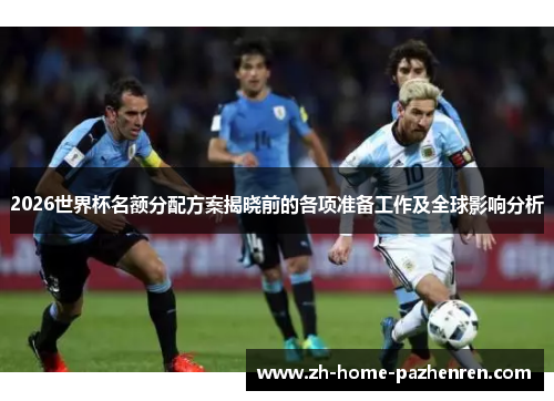 2026世界杯名额分配方案揭晓前的各项准备工作及全球影响分析