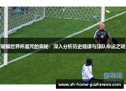 破解世界杯魔咒的奥秘:深入分析历史规律与球队命运之谜 破解世界杯魔咒的奥秘:深入分析历史规律与球队命运之谜