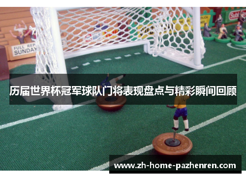 历届世界杯冠军球队门将表现盘点与精彩瞬间回顾