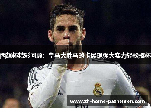 西超杯精彩回顾：皇马大胜马略卡展现强大实力轻松捧杯