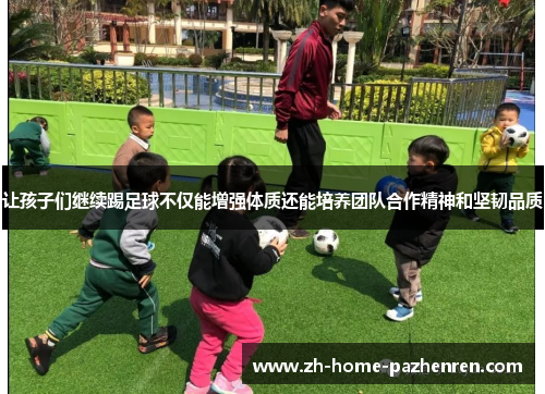 让孩子们继续踢足球不仅能增强体质还能培养团队合作精神和坚韧品质 让孩子们继续踢足球不仅能增强体质还能培养团队合作精神和坚韧品质