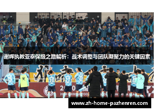 谢晖执教亚泰保级之路解析：战术调整与团队凝聚力的关键因素