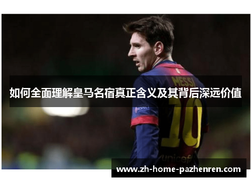 如何全面理解皇马名宿真正含义及其背后深远价值 如何全面理解皇马名宿真正含义及其背后深远价值