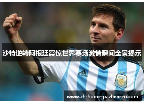 沙特逆转阿根廷震惊世界赛场激情瞬间全景揭示 沙特逆转阿根廷震惊世界赛场激情瞬间全景揭示