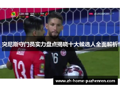 突尼斯守门员实力盘点揭晓十大候选人全面解析