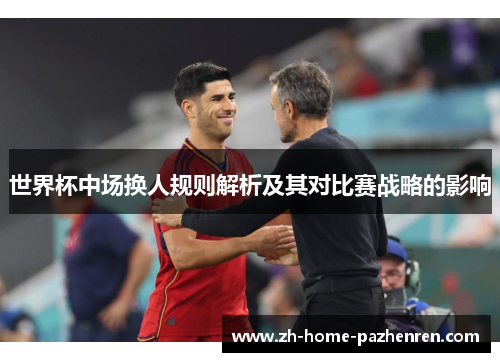 世界杯中场换人规则解析及其对比赛战略的影响 世界杯中场换人规则解析及其对比赛战略的影响