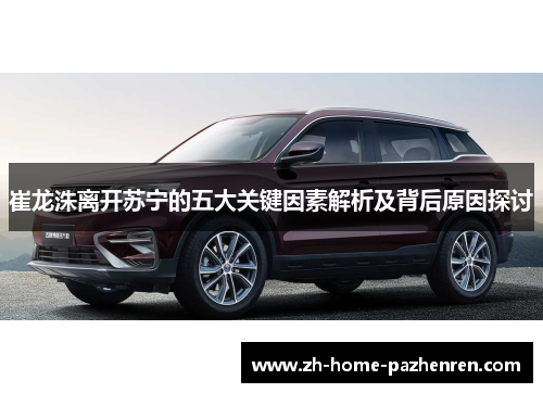 崔龙洙离开苏宁的五大关键因素解析及背后原因探讨