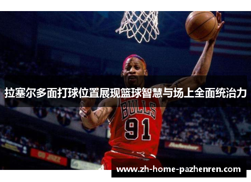 拉塞尔多面打球位置展现篮球智慧与场上全面统治力 拉塞尔多面打球位置展现篮球智慧与场上全面统治力