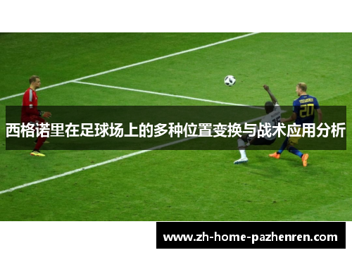 西格诺里在足球场上的多种位置变换与战术应用分析 西格诺里在足球场上的多种位置变换与战术应用分析